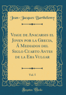 Viage de Anacarsis El Joven Por La Grecia, a Mediados del Siglo Cuarto Antes de la Era Vulgar, Vol. 5 (Classic Reprint)