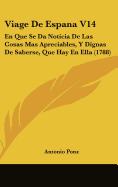 Viage de Espana V14: En Que Se Da Noticia de Las Cosas Mas Apreciables, y Dignas de Saberse, Que Hay En Ella (1788) - Ponz, Antonio