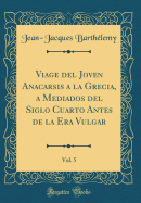 Viage del Joven Anacarsis a la Grecia, a Mediados del Siglo Cuarto Antes de la Era Vulgar, Vol. 5 (Classic Reprint)