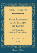 Viage Literario  Las Iglesias de Espaa, Vol. 5: Le Publica, Con Algunas Observaciones (Classic Reprint)