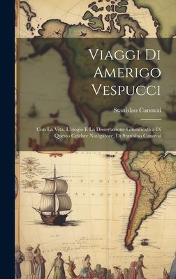 Viaggi Di Amerigo Vespucci: Con La Vita, L'elogio E La Dissertazione Giustificativa Di Questo Celebre Navigatore, Di Stanislao Canovai - Canovai, Stanislao