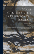 Viajes Cientficos Por La Repblica Del Ecuador: Verificados Y Publicados Por rden Del Supremo Gobierno De La Misma Repblica