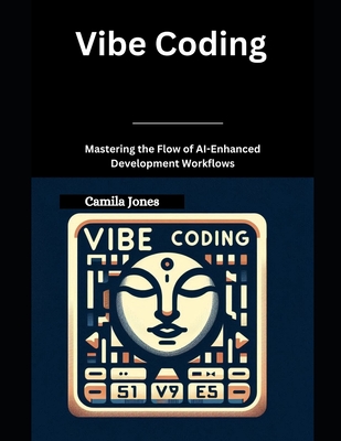 Vibe Coding: Mastering the Flow of AI-Enhanced Development Workflows - Jones, Camila