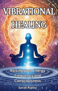 Vibrational Healing: Raising your Energy Frequency and Consciousness