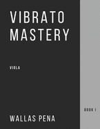 Vibrato Mastery: Viola (Bratsche, Alto) Edition - Book I