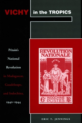 Vichy in the Tropics: Ptain's National Revolution in Madagascar, Guadeloupe, and Indochina, 1940-44 - Jennings, Eric T.