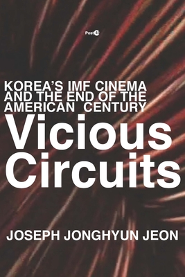 Vicious Circuits: Korea's IMF Cinema and the End of the American Century - Jeon, Joseph Jonghyun