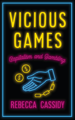Vicious Games: Capitalism and Gambling - Cassidy, Rebecca