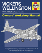Vickers Wellington Owners' Workshop Manual: An insight into the history, development, production and role of the Second World War RAF bomber aircraft