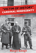 Victim of History: Cardinal Mindszenty a biography