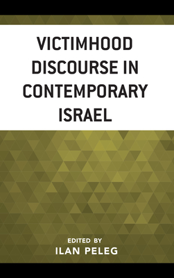 Victimhood Discourse in Contemporary Israel - Peleg, Ilan (Editor), and Amir, Ruth (Contributions by), and Aronoff, Yael S (Contributions by)