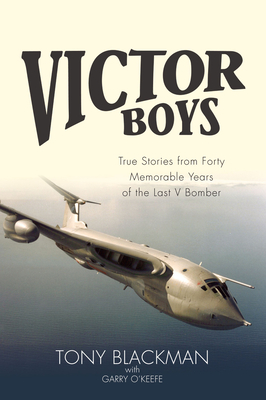 Victor Boys: True Stories from 40 Memorable Years of the Last V Bomber - Blackman, Tony