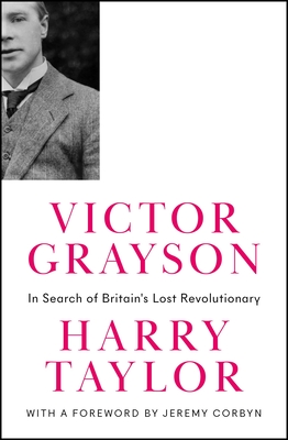 Victor Grayson: In Search of Britain's Lost Revolutionary - Taylor, Harry, and Corbyn, Jeremy