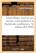 Victor Hugo, Essai Sur Son Oeuvre, Cours Profess? ? La Soci?t? Des Conf?rences. 4e ?dition