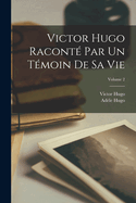 Victor Hugo racont par un tmoin de sa vie; Volume 2