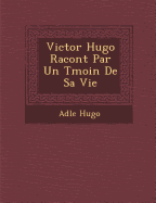 Victor Hugo Racont  Par Un T moin De Sa Vie