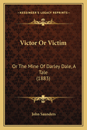 Victor or Victim: Or the Mine of Darley Dale, a Tale (1883)