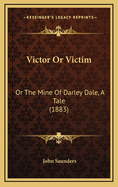 Victor or Victim: Or the Mine of Darley Dale, a Tale (1883)