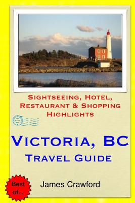 Victoria, B.C. Travel Guide: Sightseeing, Hotel, Restaurant & Shopping Highlights - Crawford, James