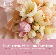 Victoria Beautiful Wedding Flowers: More Than 300 Corsages, Bouquets, and Centerpieces
