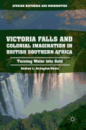 Victoria Falls and Colonial Imagination in British Southern Africa: Turning Water Into Gold