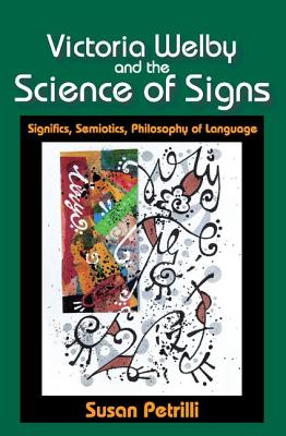 Victoria Welby and the Science of Signs: Significs, Semiotics, Philosophy of Language - Petrilli, Susan, Professor