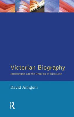 Victorian Biography: Intellectuals and the Ordering of Discourse - Amigoni, David, Professor