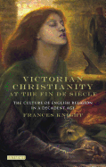 Victorian Christianity at the Fin de Siecle: The Culture of English Religion in a Decadent Age