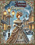 Victorian Christmas Elegance: A Nostalgic Coloring Book for Adults: Subtitle: Classic and Antique Holiday Scenes Featuring Victorian Ladies, Old World Charm, and Traditional Christmas