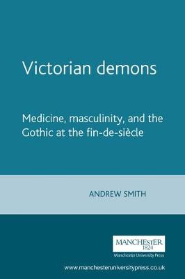 Victorian Demons: Medicine, Masculinity, and the Gothic at the Fin-De-Sicle - Smith, Andrew, Sir