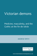 Victorian Demons: Medicine, Masculinity, and the Gothic at the Fin-De-Sicle