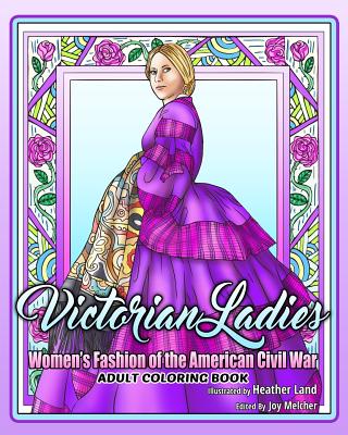 Victorian Ladies Adult Coloring Book: Women's Fashion of the American Civil War Era - Melcher, Joy (Contributions by), and Land, Heather