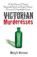 Victorian Murderesses: A True History of Thirteen Respectable French and English Women Accused of Unspeakable Crimes