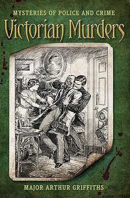 Victorian Murders: Mysteries of Police and Crime - Griffiths, Arthur, Major
