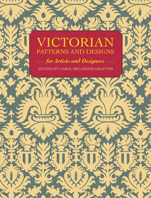 Victorian Patterns and Designs for Artists and Designers - Grafton, Carol Belanger (Editor)