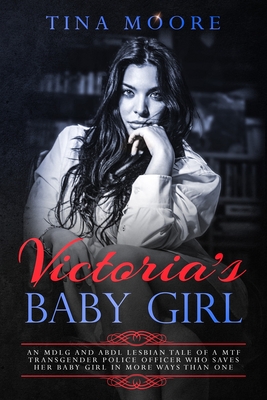 Victoria's Baby Girl: An MDLG and ABDL lesbian tale of a MTF transgender Police Officer who saves her baby girl in more ways than one - Moore, Tina