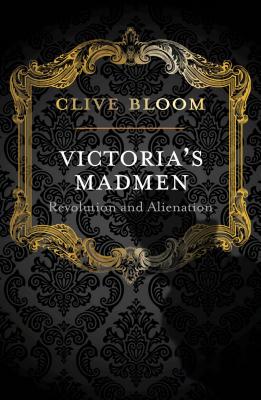 Victoria's Madmen: Revolution and Alienation - Bloom, C