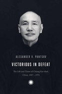 Victorious in Defeat: The Life and Times of Chiang Kai-Shek, China, 1887-1975