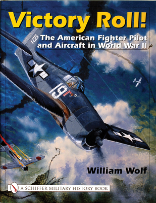 Victory Roll:: The American Fighter Pilot and Aircraft in World War II - Wolf, William