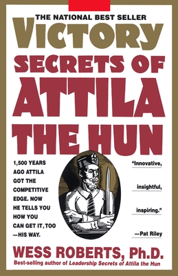 Victory Secrets of Attila the Hun: 1,500 Years Ago Attila Got the Competitive Edge. Now He Tells You How You Can Get It, Too--His Way - Roberts, Wess
