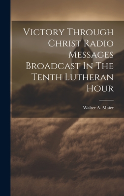 Victory Through Christ Radio Messages Broadcast In The Tenth Lutheran Hour - Maier, Walter a