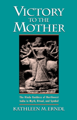 Victory to the Mother: The Hindu Goddess of Northwest India in Myth, Ritual, and Symbol - Erndl, Kathleen M