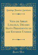 Vida de Abran Lincoln, Dcimo Sesto Presidente de Los Estados Unidos (Classic Reprint)