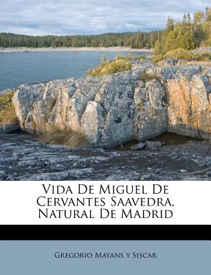 Vida de Miguel de Cervantes Saavedra, Natural de Madrid - Gregorio Mayans y Siscar (Creator)