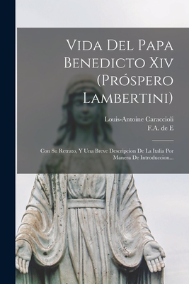 Vida del Papa Benedicto XIV (Pr?spero Lambertini): Con Su Retrato, Y Una Breve Descripcion de la Italia Por Manera de Introduccion... - (Marquis), Louis-Antoine Caraccioli, and F a de E (Creator)