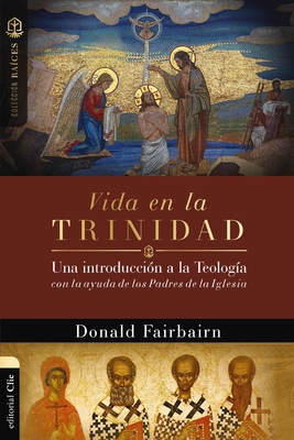 Vida En La Trinidad: Una Introducci?n a la Teolog?a Con La Ayuda de Los Padres de la Iglesia - Fairbairn, Donald