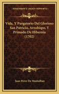 Vida, y Purgatorio del Glorioso San Patricio, Arzobispo, y Primado de Hibernia (1702)