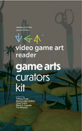 Video Game Art Reader: Volume 5: The Game Art Curators Kit