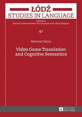 Video Game Translation and Cognitive Semantics - Bogucki, Lukasz, and Lewandowska-Tomaszczyk, Barbara, and Sajna, Mateusz