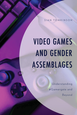 Video Games and Gender Assemblages: Understanding #Gamergate and Beyond - Tomkinson, Sian